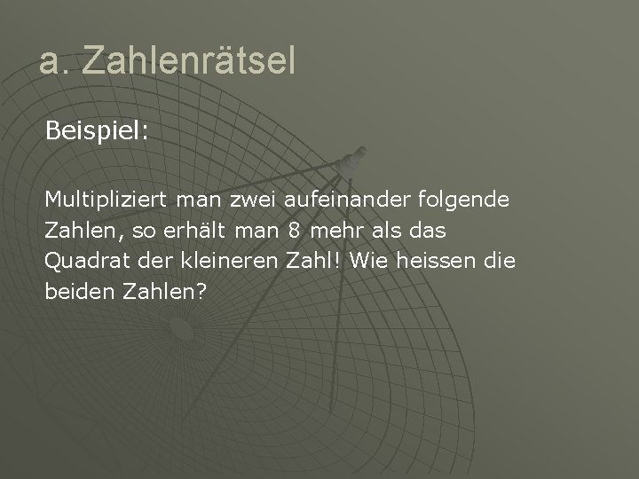 a. Zahlenrätsel Beispiel: Multipliziert man zwei aufeinander folgende Zahlen, so erhält man 8 mehr