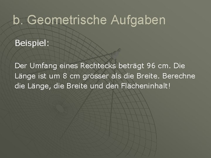 b. Geometrische Aufgaben Beispiel: Der Umfang eines Rechtecks beträgt 96 cm. Die Länge ist