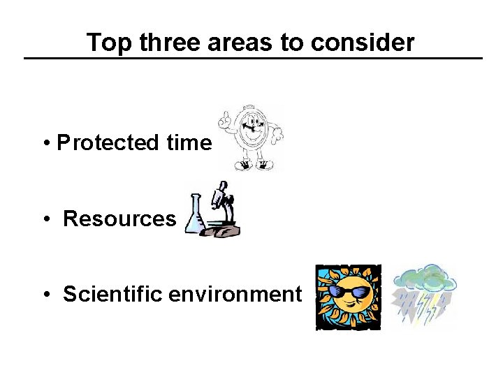 Top three areas to consider • Protected time • Resources • Scientific environment 