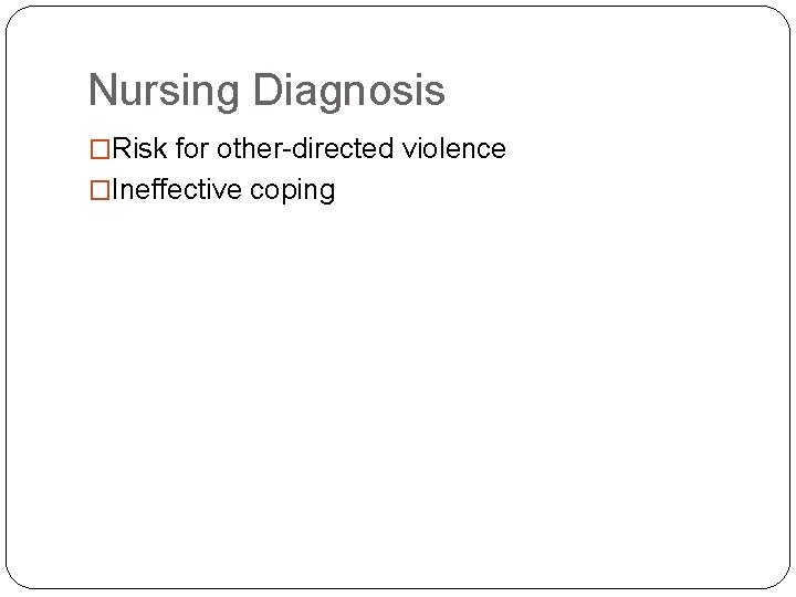 Nursing Diagnosis �Risk for other-directed violence �Ineffective coping 
