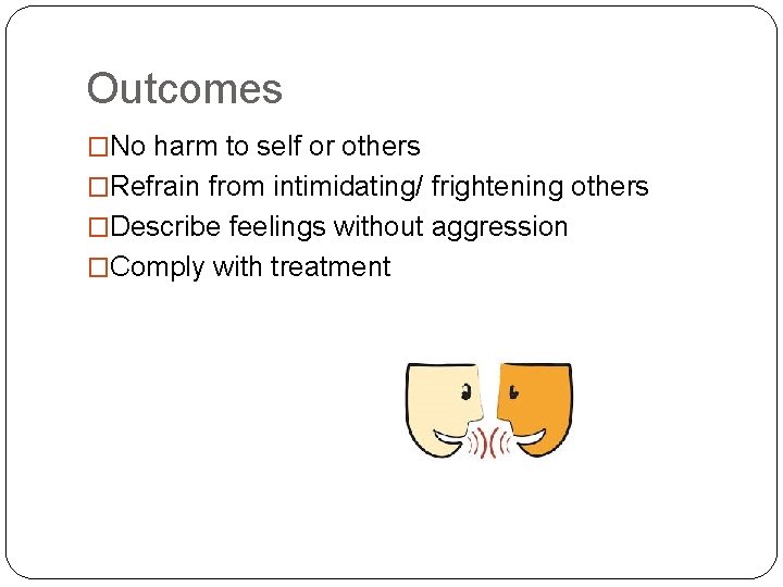 Outcomes �No harm to self or others �Refrain from intimidating/ frightening others �Describe feelings