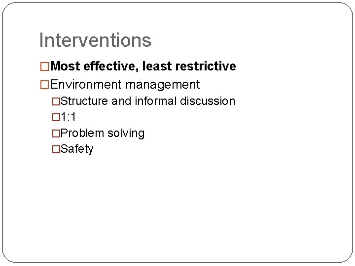 Interventions �Most effective, least restrictive �Environment management �Structure and informal discussion � 1: 1