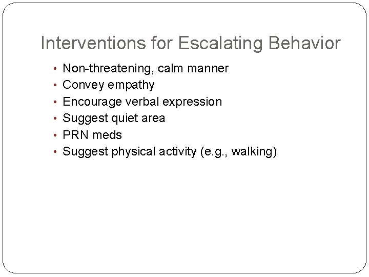 Interventions for Escalating Behavior • Non-threatening, calm manner • Convey empathy • Encourage verbal