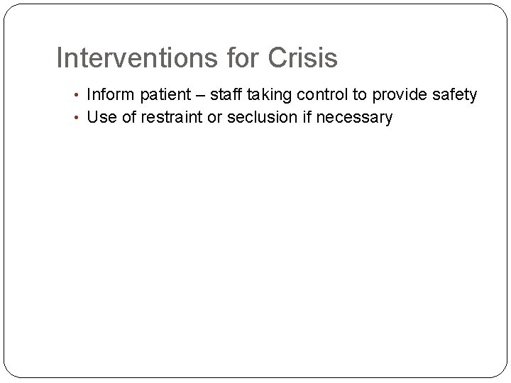 Interventions for Crisis • Inform patient – staff taking control to provide safety •