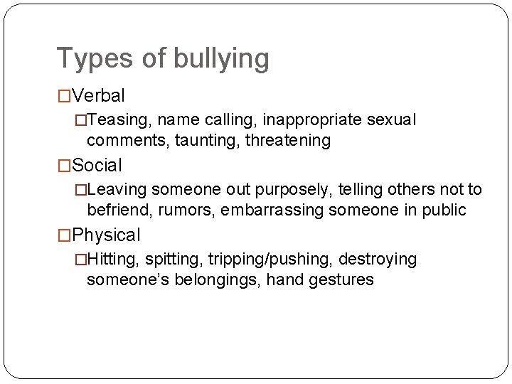 Types of bullying �Verbal �Teasing, name calling, inappropriate sexual comments, taunting, threatening �Social �Leaving