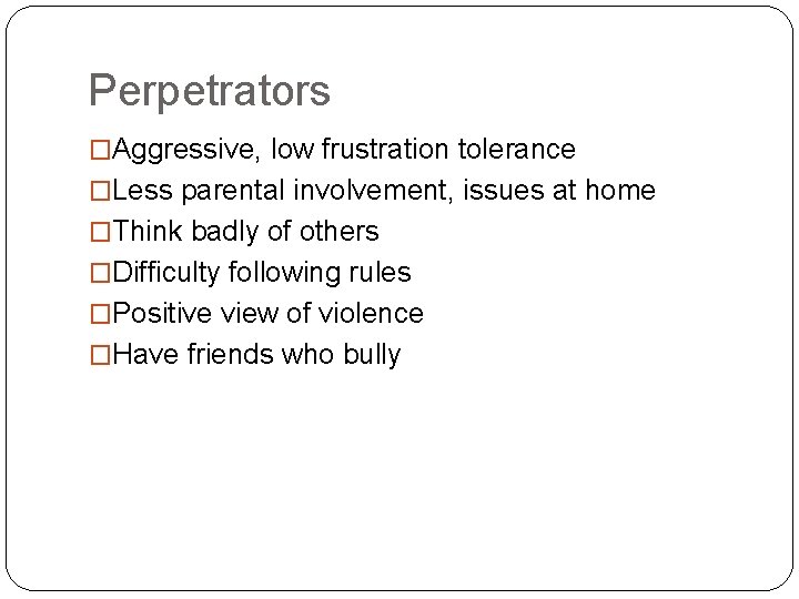 Perpetrators �Aggressive, low frustration tolerance �Less parental involvement, issues at home �Think badly of