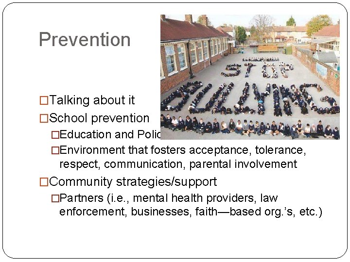Prevention �Talking about it �School prevention �Education and Policies �Environment that fosters acceptance, tolerance,
