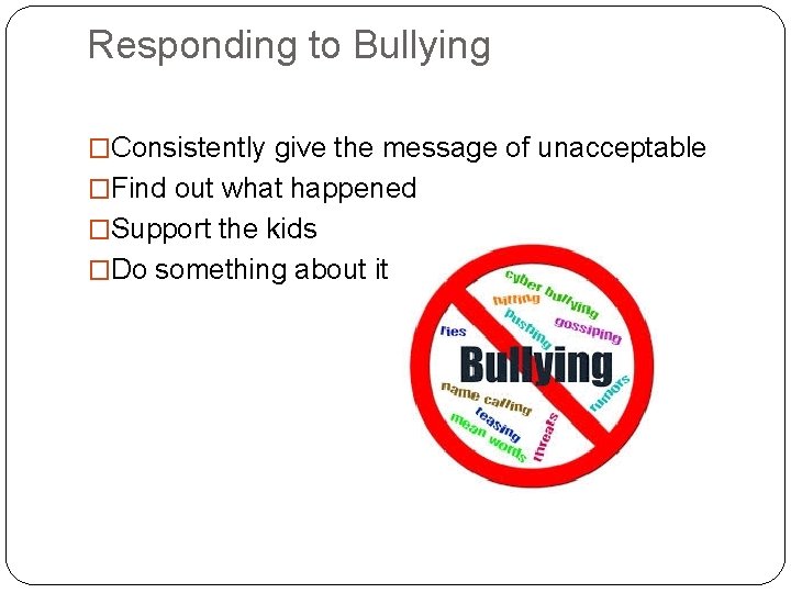 Responding to Bullying �Consistently give the message of unacceptable �Find out what happened �Support