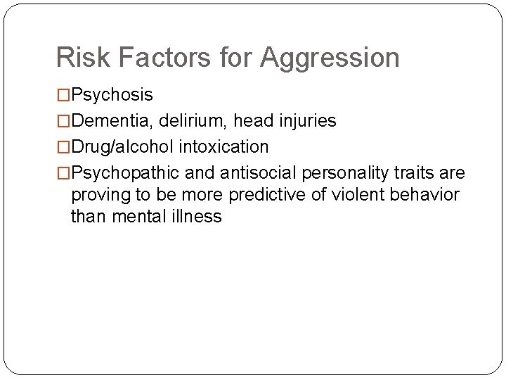 Risk Factors for Aggression �Psychosis �Dementia, delirium, head injuries �Drug/alcohol intoxication �Psychopathic and antisocial