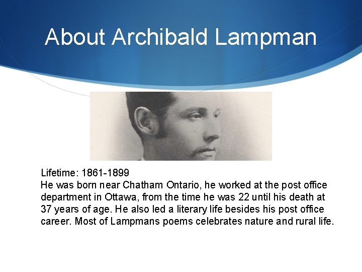 About Archibald Lampman Lifetime: 1861 -1899 He was born near Chatham Ontario, he worked