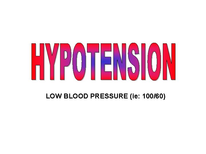 LOW BLOOD PRESSURE (ie: 100/60) 