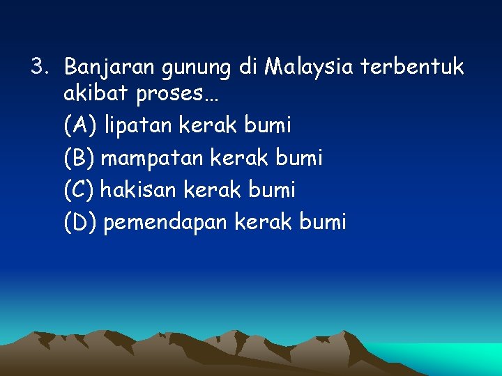 3. Banjaran gunung di Malaysia terbentuk akibat proses… (A) lipatan kerak bumi (B) mampatan