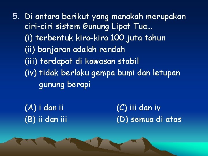 5. Di antara berikut yang manakah merupakan ciri-ciri sistem Gunung Lipat Tua… (i) terbentuk