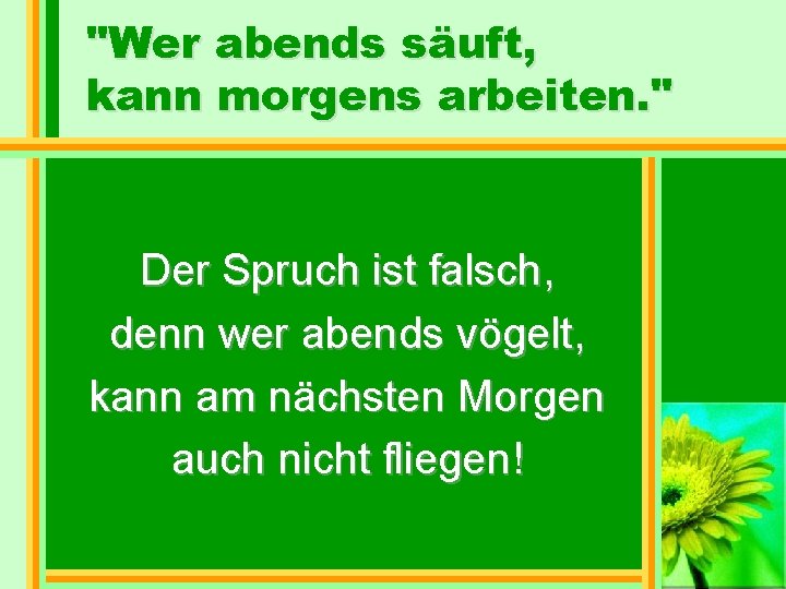 "Wer abends säuft, kann morgens arbeiten. " Der Spruch ist falsch, denn wer abends