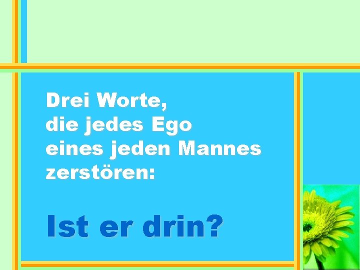 Drei Worte, die jedes Ego eines jeden Mannes zerstören: Ist er drin? 