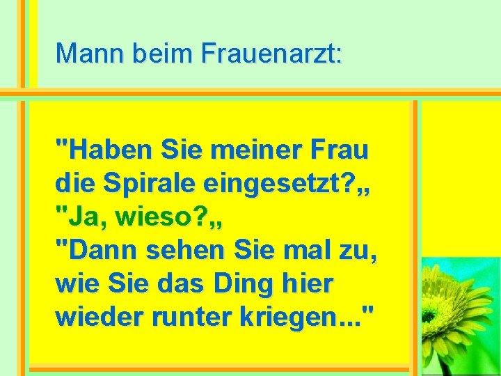 Mann beim Frauenarzt: "Haben Sie meiner Frau die Spirale eingesetzt? „ "Ja, wieso? „