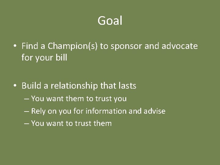 Goal • Find a Champion(s) to sponsor and advocate for your bill • Build
