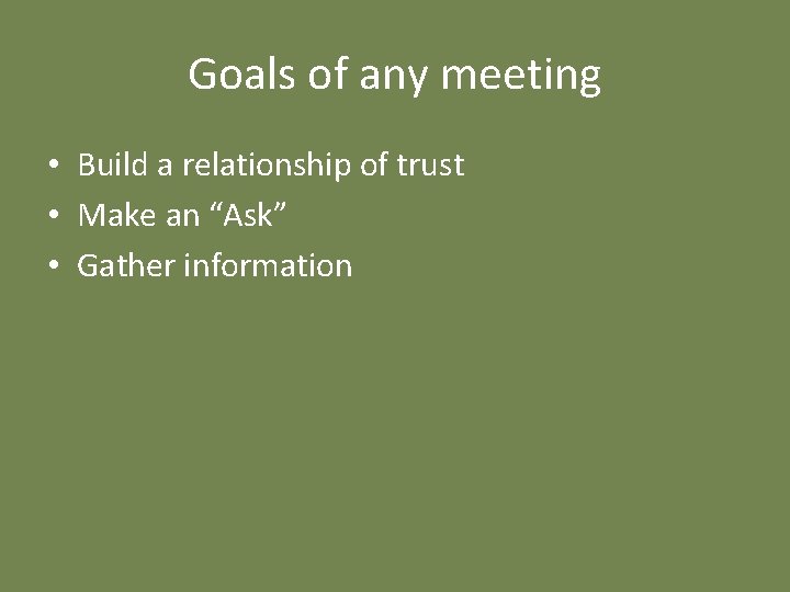 Goals of any meeting • Build a relationship of trust • Make an “Ask”