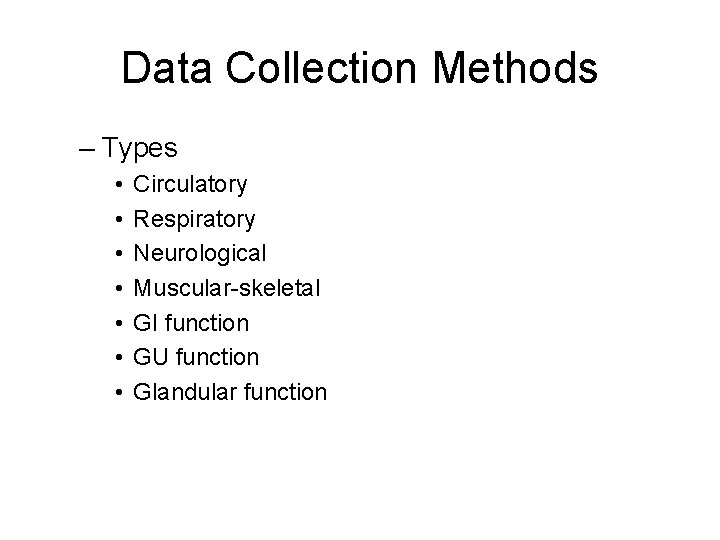 Data Collection Methods – Types • • Circulatory Respiratory Neurological Muscular-skeletal GI function GU
