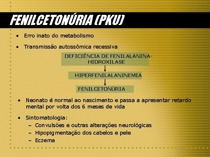 FENILCETONÚRIA (PKU) • Erro inato do metabolismo • Transmissão autossômica recessiva DEFICIÊNCIA DE FENILALANINAHIDROXILASE