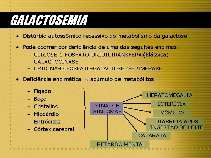 GALACTOSEMIA • Distúrbio autossômico recessivo do metabolismo da galactose • Pode ocorrer por deficiência