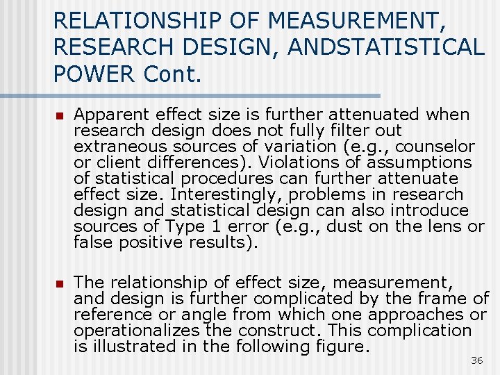 RELATIONSHIP OF MEASUREMENT, RESEARCH DESIGN, ANDSTATISTICAL POWER Cont. n Apparent effect size is further