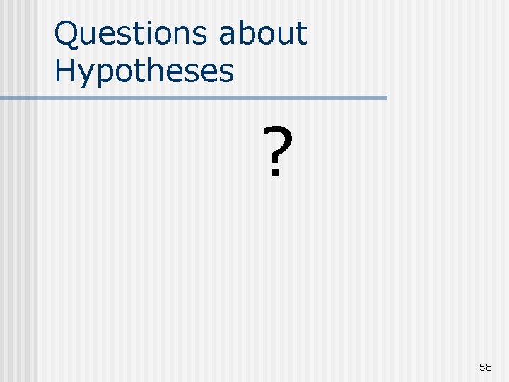 Questions about Hypotheses ? 58 