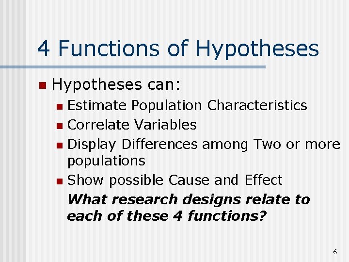 4 Functions of Hypotheses n Hypotheses can: Estimate Population Characteristics n Correlate Variables n