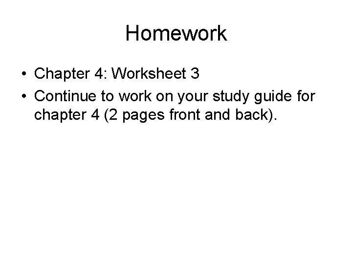 Homework • Chapter 4: Worksheet 3 • Continue to work on your study guide