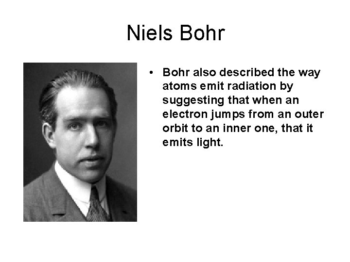 Niels Bohr • Bohr also described the way atoms emit radiation by suggesting that