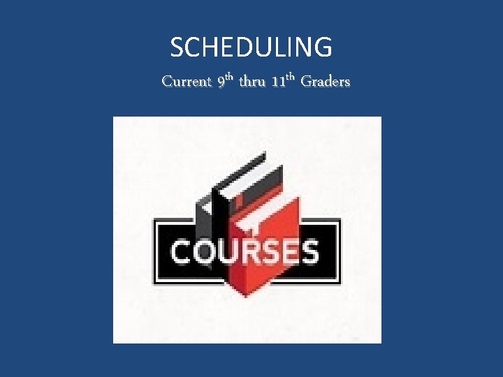 SCHEDULING Current 9 th thru 11 th Graders 