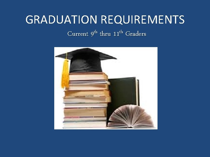 GRADUATION REQUIREMENTS Current 9 th thru 11 th Graders 