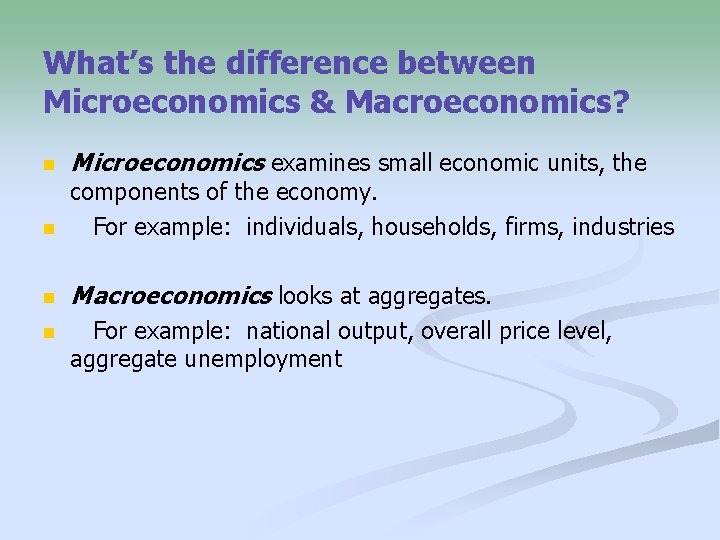 What’s the difference between Microeconomics & Macroeconomics? n Microeconomics examines small economic units, the