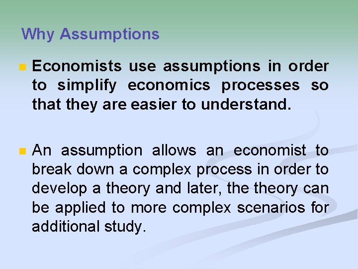 Why Assumptions n Economists use assumptions in order to simplify economics processes so that