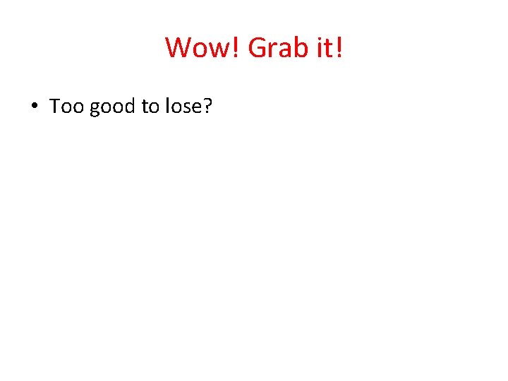 Wow! Grab it! • Too good to lose? 