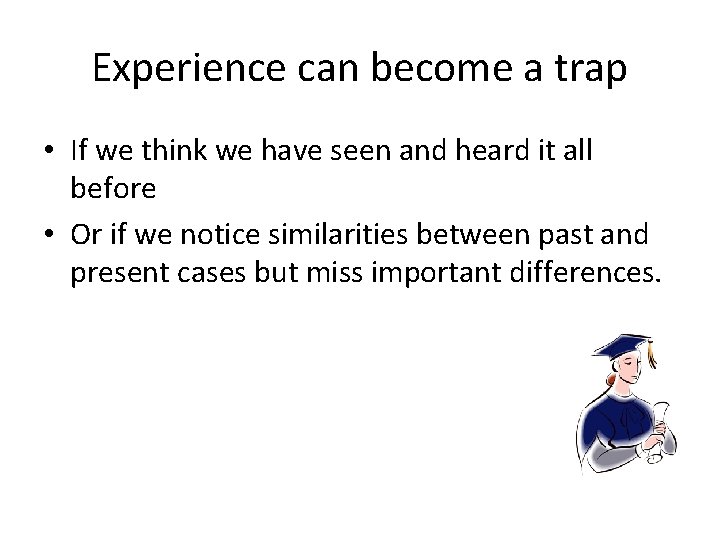 Experience can become a trap • If we think we have seen and heard