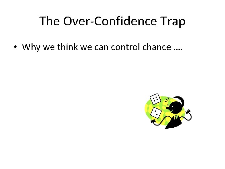 The Over-Confidence Trap • Why we think we can control chance …. 