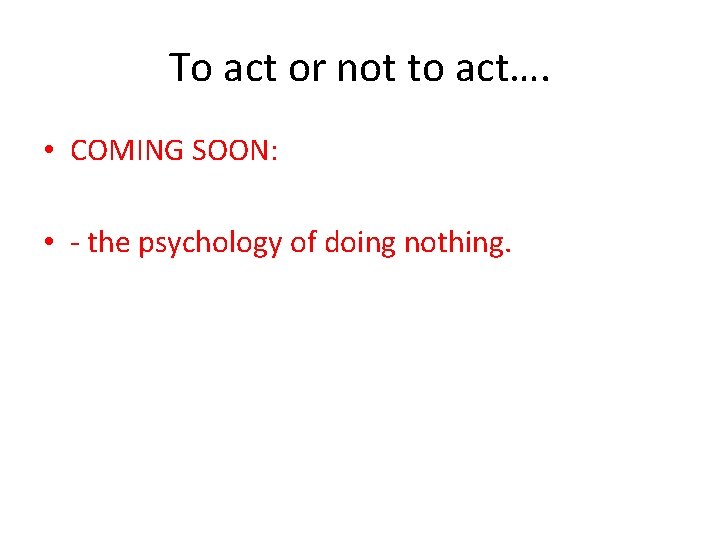 To act or not to act…. • COMING SOON: • - the psychology of