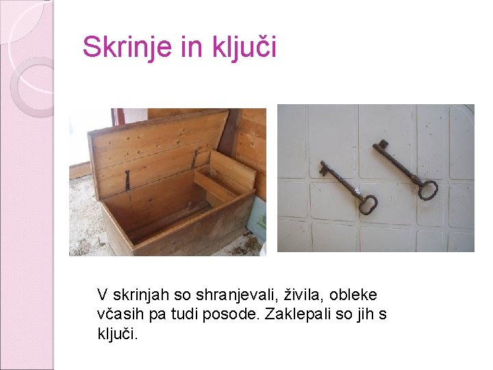 Skrinje in ključi V skrinjah so shranjevali, živila, obleke včasih pa tudi posode. Zaklepali