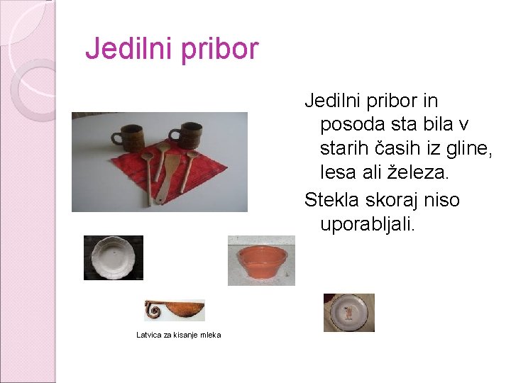 Jedilni pribor in posoda sta bila v starih časih iz gline, lesa ali železa.