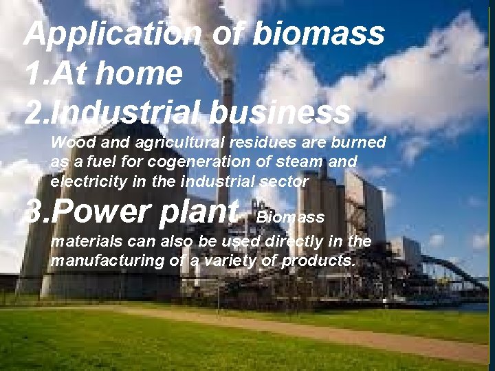 Application of biomass 1. At home 2. Industrial business Wood and agricultural residues are