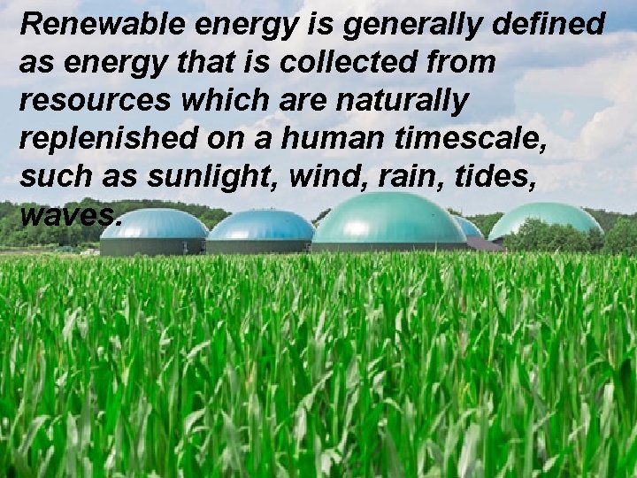 Renewable energy is generally defined as energy that is collected from resources which are