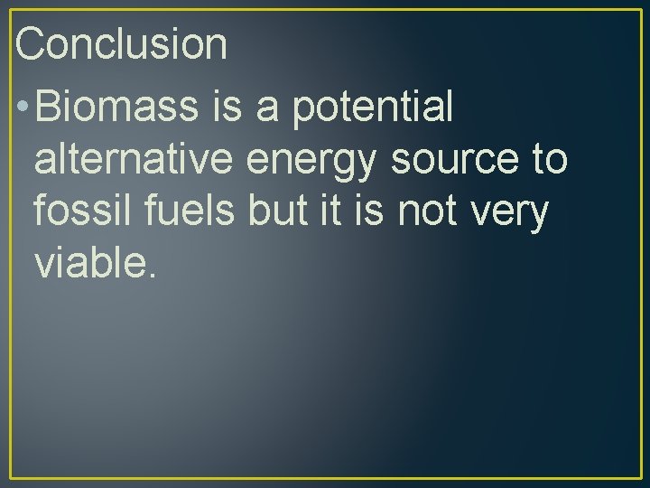 Conclusion • Biomass is a potential alternative energy source to fossil fuels but it