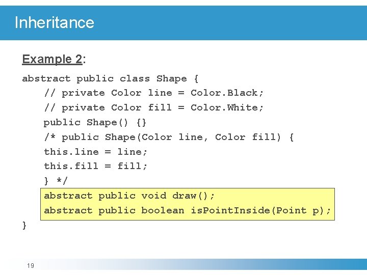 Inheritance Example 2: abstract public class Shape { // private Color line = Color.