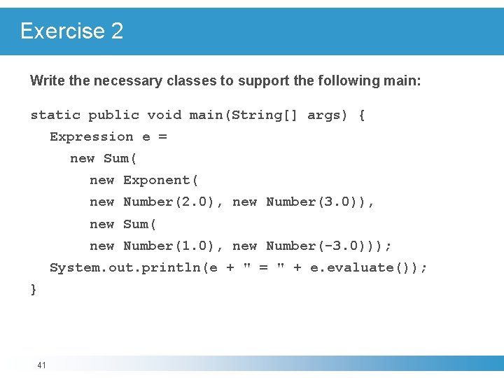 Exercise 2 Write the necessary classes to support the following main: static public void