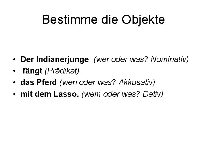 Bestimme die Objekte • • Der Indianerjunge (wer oder was? Nominativ) fängt (Prädikat) das