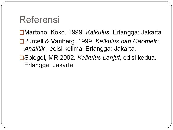 Referensi �Martono, Koko. 1999. Kalkulus. Erlangga: Jakarta �Purcell & Vanberg. 1999. Kalkulus dan Geometri