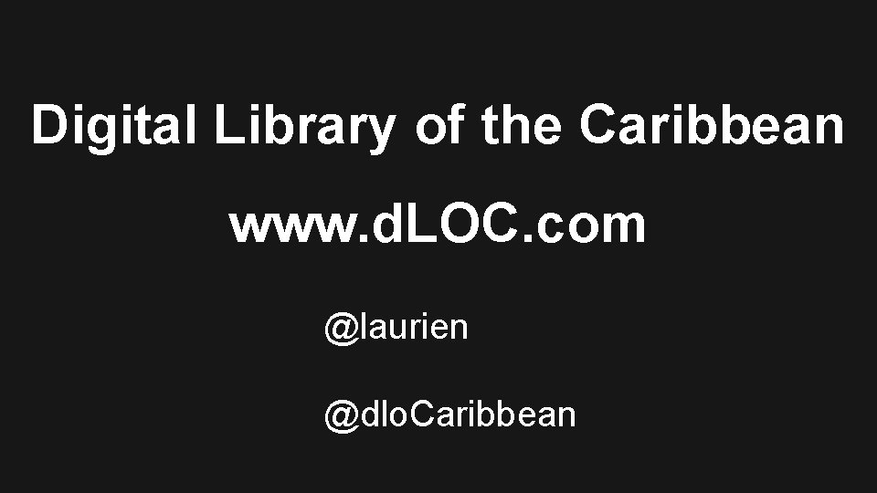 Digital Library of the Caribbean www. d. LOC. com @laurien @dlo. Caribbean 