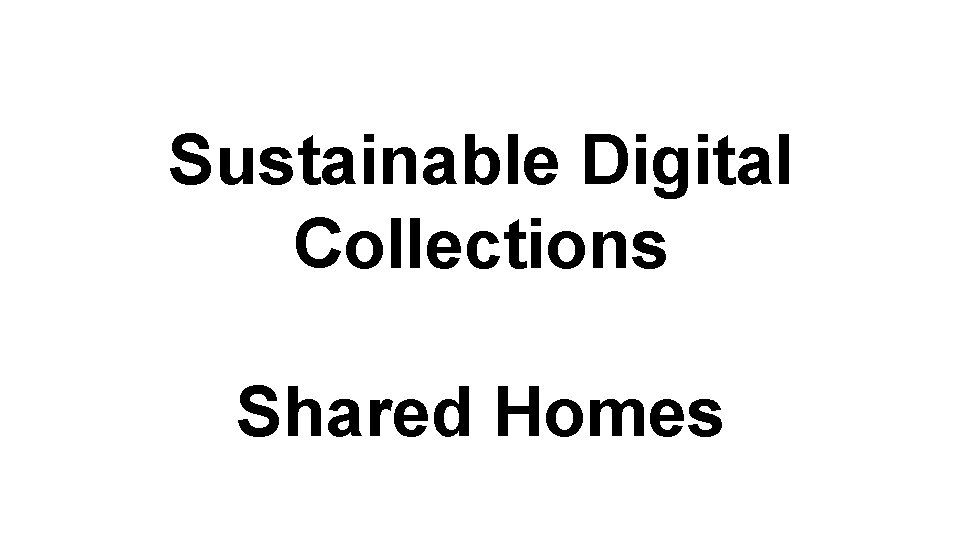 Sustainable Digital Collections Shared Homes 