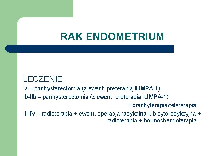 RAK ENDOMETRIUM LECZENIE Ia – panhysterectomia (z ewent. preterapią IUMPA-1) Ib-IIb – panhysterectomia (z